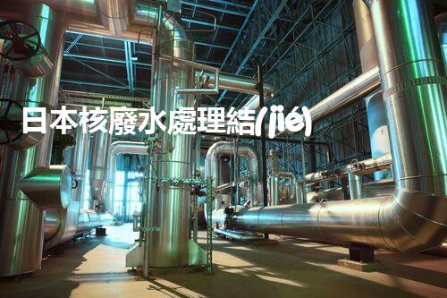 日本核廢水處理結(jié)果：驚人的現(xiàn)實(shí)與以后的挑戰(zhàn)？